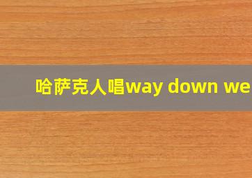 哈萨克人唱way down we go